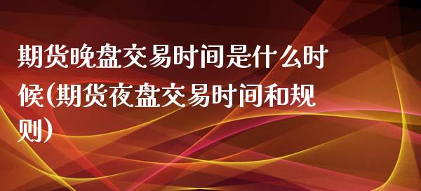 期货晚盘交易时间是什么时候(期货夜盘交易时间和规则)_https://www.zghnxxa.com_国际期货_第1张