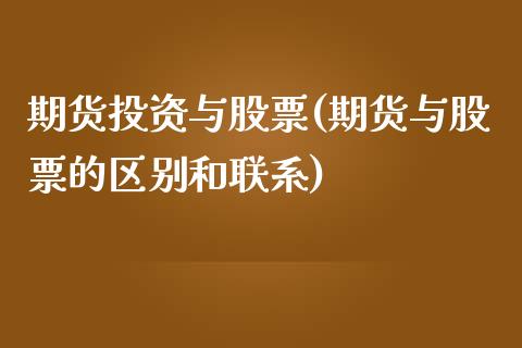 期货投资与股票(期货与股票的区别和联系)_https://www.zghnxxa.com_期货直播室_第1张