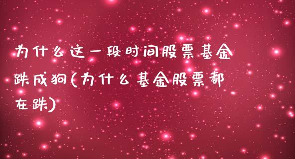 为什么这一段时间股票基金跌成狗(为什么基金股票都在跌)_https://www.zghnxxa.com_黄金期货_第1张