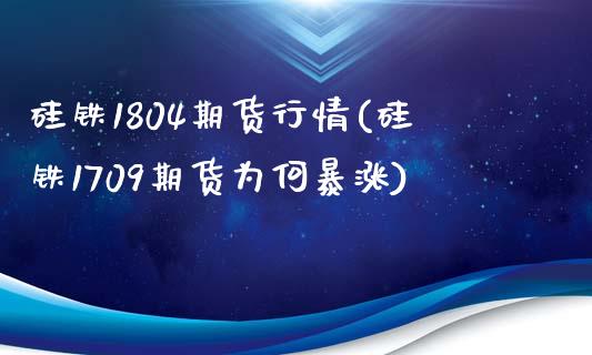 硅铁1804期货行情(硅铁1709期货为何暴涨)_https://www.zghnxxa.com_黄金期货_第1张