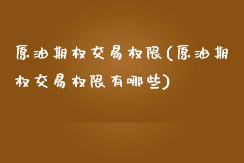 原油期权交易权限(原油期权交易权限有哪些)_https://www.zghnxxa.com_期货直播室_第1张