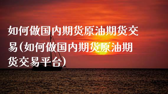 如何做国内期货原油期货交易(如何做国内期货原油期货交易平台)_https://www.zghnxxa.com_国际期货_第1张