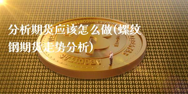 分析期货应该怎么做(螺纹钢期货走势分析)_https://www.zghnxxa.com_国际期货_第1张