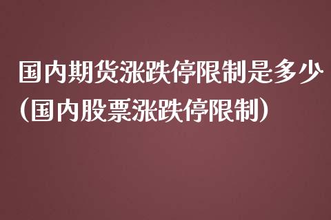 国内期货涨跌停限制是多少(国内股票涨跌停限制)_https://www.zghnxxa.com_黄金期货_第1张