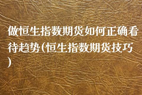 做恒生指数期货如何正确看待趋势(恒生指数期货技巧)_https://www.zghnxxa.com_内盘期货_第1张