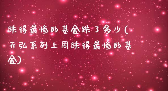 跌得最惨的基金跌了多少(天弘系列上周跌得最惨的基金)_https://www.zghnxxa.com_黄金期货_第1张