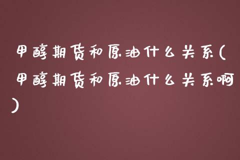 甲醇期货和原油什么关系(甲醇期货和原油什么关系啊)_https://www.zghnxxa.com_黄金期货_第1张