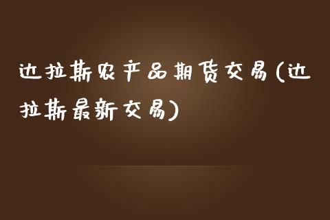 达拉斯农产品期货交易(达拉斯最新交易)_https://www.zghnxxa.com_期货直播室_第1张