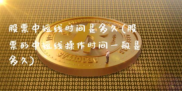 股票中短线时间是多久(股票的中短线操作时间一般是多久)_https://www.zghnxxa.com_内盘期货_第1张