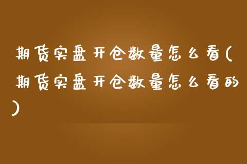 期货实盘开仓数量怎么看(期货实盘开仓数量怎么看的)_https://www.zghnxxa.com_黄金期货_第1张