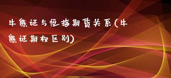 牛熊证与恒指期货关系(牛熊证期权区别)_https://www.zghnxxa.com_黄金期货_第1张