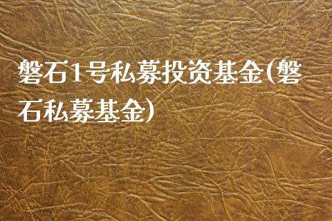 磐石1号私募投资基金(磐石私募基金)_https://www.zghnxxa.com_国际期货_第1张