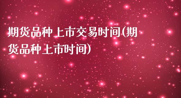 期货品种上市交易时间(期货品种上市时间)_https://www.zghnxxa.com_内盘期货_第1张