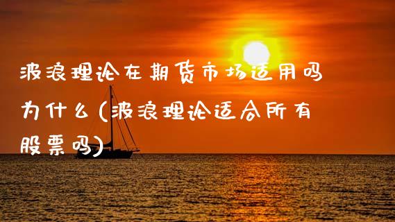 波浪理论在期货市场适用吗为什么(波浪理论适合所有股票吗)_https://www.zghnxxa.com_期货直播室_第1张