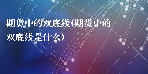 期货中的双底线(期货中的双底线是什么)_https://www.zghnxxa.com_期货直播室_第1张