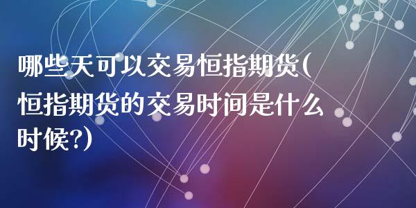 哪些天可以交易恒指期货(恒指期货的交易时间是什么时候?)_https://www.zghnxxa.com_黄金期货_第1张