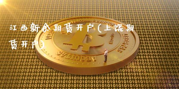 江西新余期货开户(上饶期货开户)_https://www.zghnxxa.com_内盘期货_第1张