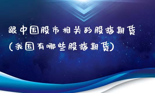 跟中国股市相关的股指期货(我国有哪些股指期货)_https://www.zghnxxa.com_黄金期货_第1张