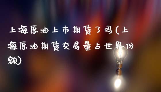 上海原油上市期货了吗(上海原油期货交易量占世界份额)_https://www.zghnxxa.com_黄金期货_第1张