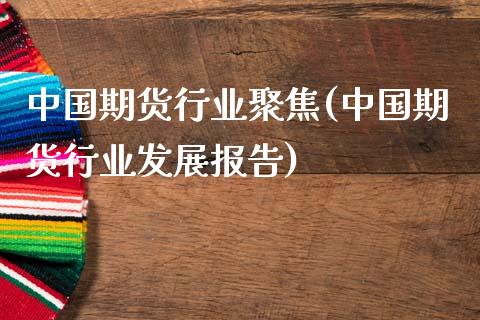 中国期货行业聚焦(中国期货行业发展报告)_https://www.zghnxxa.com_期货直播室_第1张