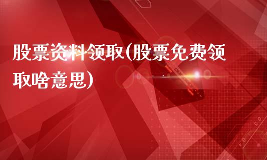 股票资料领取(股票免费领取啥意思)_https://www.zghnxxa.com_黄金期货_第1张