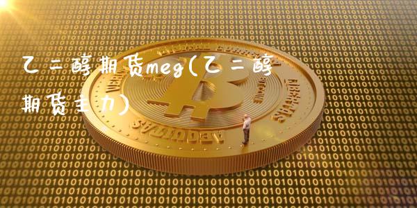 乙二醇期货meg(乙二醇期货主力)_https://www.zghnxxa.com_期货直播室_第1张