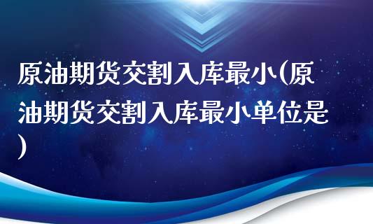 原油期货交割入库最小(原油期货交割入库最小单位是)_https://www.zghnxxa.com_黄金期货_第1张