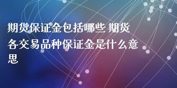 期货保证金包括哪些 期货各交易品种保证金是什么意思_https://www.zghnxxa.com_内盘期货_第1张