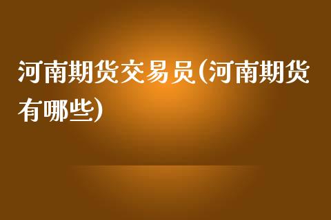 河南期货交易员(河南期货有哪些)_https://www.zghnxxa.com_黄金期货_第1张