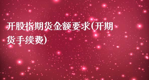 开股指期货金额要求(开期货手续费)_https://www.zghnxxa.com_期货直播室_第1张