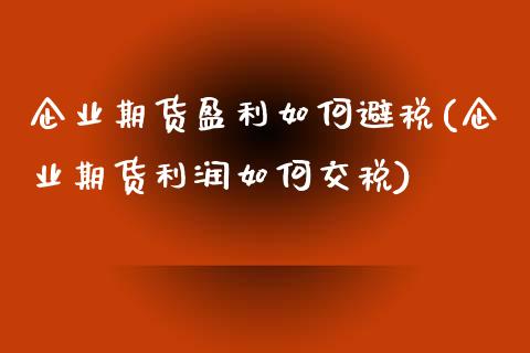 企业期货盈利如何避税(企业期货利润如何交税)_https://www.zghnxxa.com_黄金期货_第1张