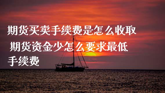 期货买卖手续费是怎么收取 期货资金少怎么要求最低手续费_https://www.zghnxxa.com_国际期货_第1张