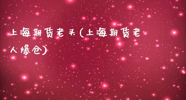 上海期货老头(上海期货老人爆仓)_https://www.zghnxxa.com_内盘期货_第1张