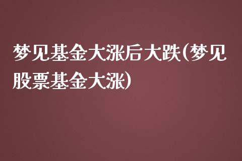 梦见基金大涨后大跌(梦见股票基金大涨)_https://www.zghnxxa.com_国际期货_第1张