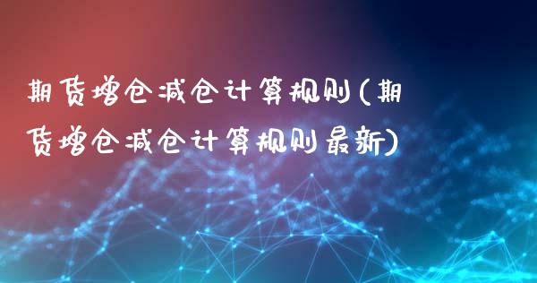 期货增仓减仓计算规则(期货增仓减仓计算规则最新)_https://www.zghnxxa.com_期货直播室_第1张