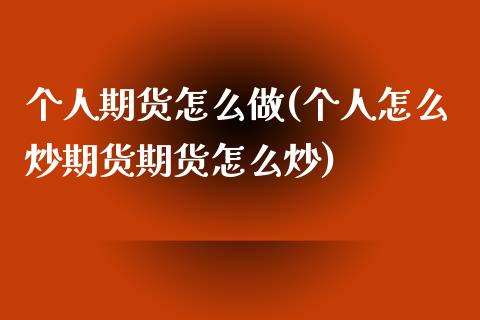 个人期货怎么做(个人怎么炒期货期货怎么炒)_https://www.zghnxxa.com_国际期货_第1张