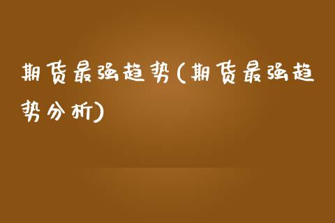 期货最强趋势(期货最强趋势分析)_https://www.zghnxxa.com_国际期货_第1张