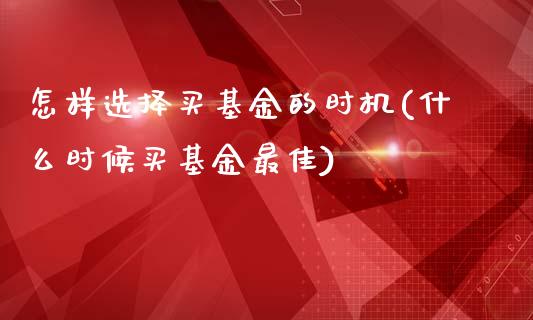 怎样选择买基金的时机(什么时候买基金最佳)_https://www.zghnxxa.com_期货直播室_第1张