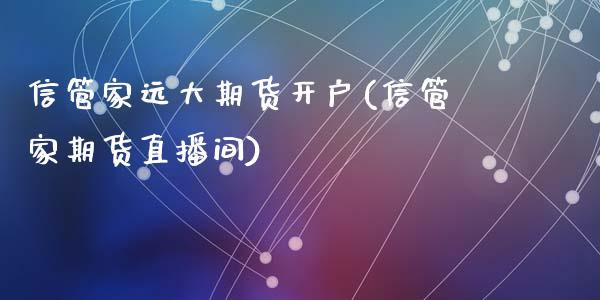 信管家远大期货开户(信管家期货直播间)_https://www.zghnxxa.com_黄金期货_第1张