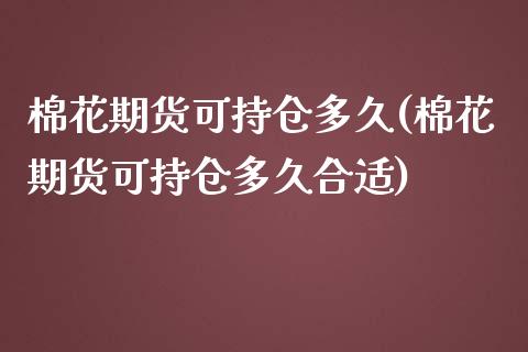 棉花期货可持仓多久(棉花期货可持仓多久合适)_https://www.zghnxxa.com_内盘期货_第1张