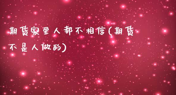 期货家里人都不相信(期货不是人做的)_https://www.zghnxxa.com_国际期货_第1张