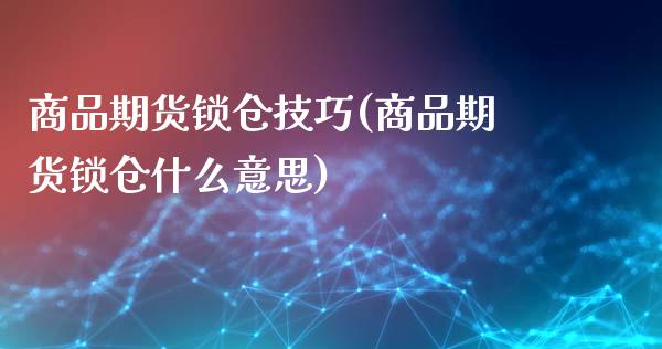 商品期货锁仓技巧(商品期货锁仓什么意思)_https://www.zghnxxa.com_黄金期货_第1张