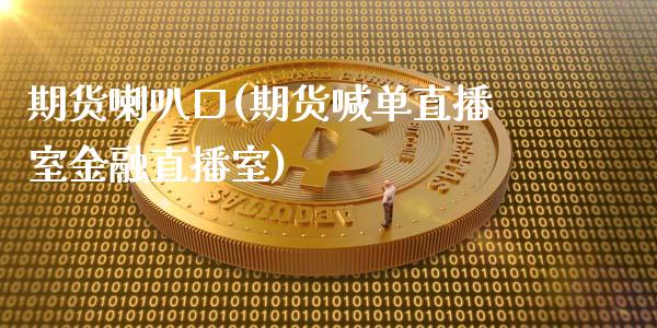 期货喇叭口(期货喊单直播室金融直播室)_https://www.zghnxxa.com_黄金期货_第1张