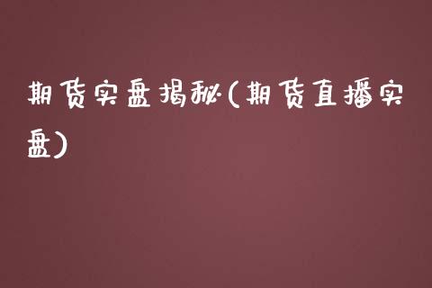 期货实盘揭秘(期货直播实盘)_https://www.zghnxxa.com_内盘期货_第1张