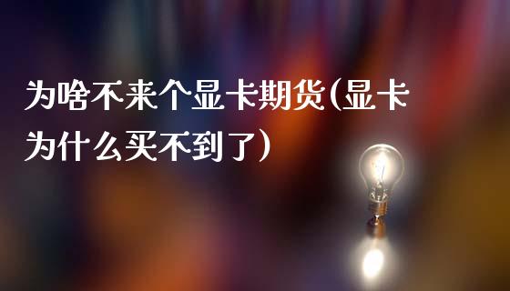 为啥不来个显卡期货(显卡为什么买不到了)_https://www.zghnxxa.com_黄金期货_第1张