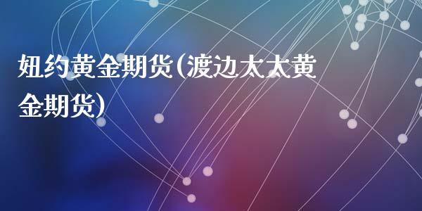 妞约黄金期货(渡边太太黄金期货)_https://www.zghnxxa.com_黄金期货_第1张