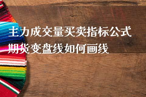 主力成交量买卖指标公式 期货变盘线如何画线_https://www.zghnxxa.com_期货直播室_第1张