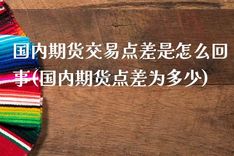 国内期货交易点差是怎么回事(国内期货点差为多少)_https://www.zghnxxa.com_黄金期货_第1张