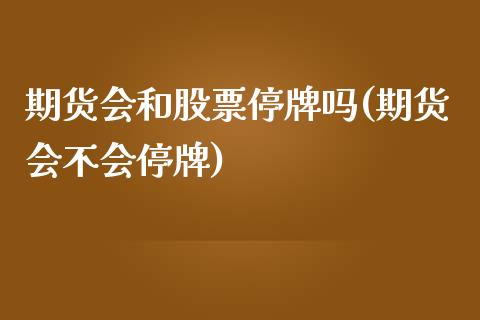 期货会和股票停牌吗(期货会不会停牌)_https://www.zghnxxa.com_国际期货_第1张