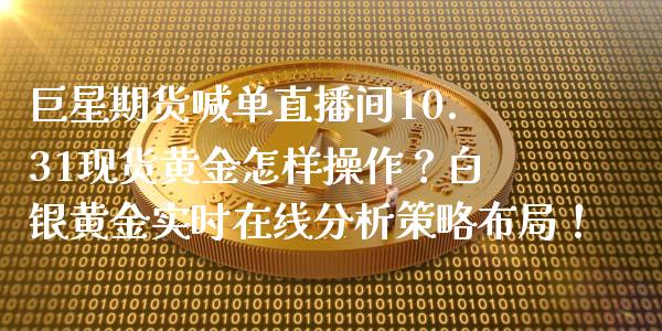 巨星期货喊单直播间10.31现货黄金怎样操作？白银黄金实时在线分析策略布局！_https://www.zghnxxa.com_国际期货_第1张